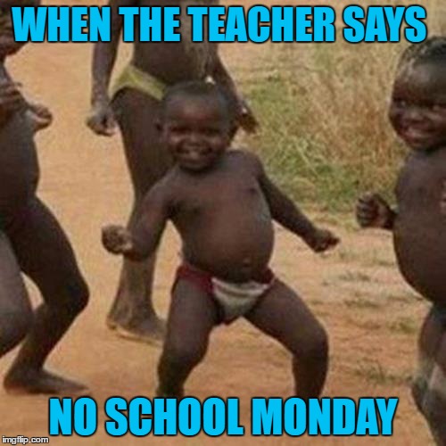 Third World Success Kid Meme | WHEN THE TEACHER SAYS; NO SCHOOL MONDAY | image tagged in memes,third world success kid | made w/ Imgflip meme maker