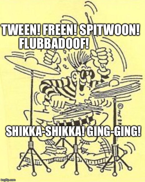 Don Martin Mad Drummer | TWEEN! FREEN! SPITWOON! FLUBBADOOF! SHIKKA-SHIKKA! GING-GING! | image tagged in don martin,mad,mad magazine,drums,drummer,drumming | made w/ Imgflip meme maker