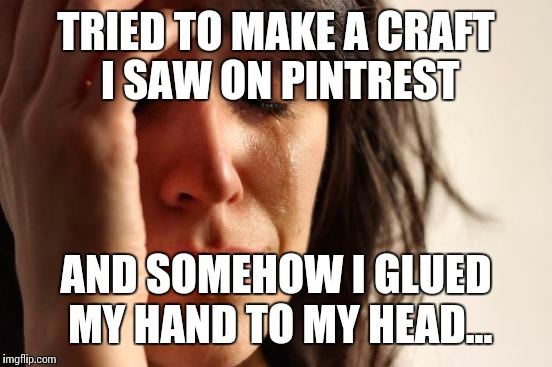 The real reason I don't do crafts!  | TRIED TO MAKE A CRAFT I SAW ON PINTREST; AND SOMEHOW I GLUED MY HAND TO MY HEAD... | image tagged in memes,first world problems | made w/ Imgflip meme maker