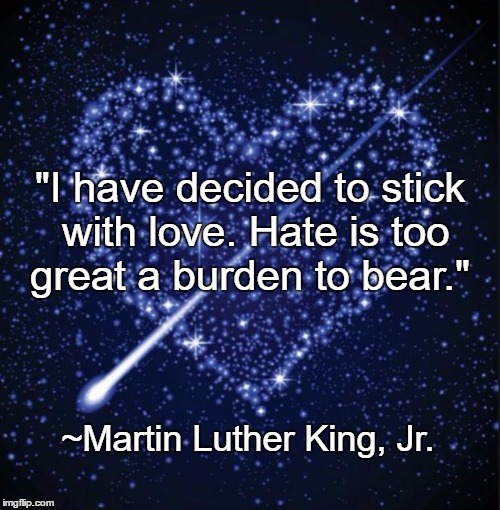 Choose Love | "I have decided to stick with love. Hate is too great a burden to bear."; ~Martin Luther King, Jr. | image tagged in heart in stars,mlk,martin luther king jr,hate,burden | made w/ Imgflip meme maker