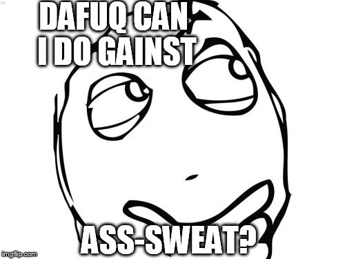 Question Rage Face |  DAFUQ CAN I DO GAINST; ASS-SWEAT? | image tagged in memes,question rage face | made w/ Imgflip meme maker