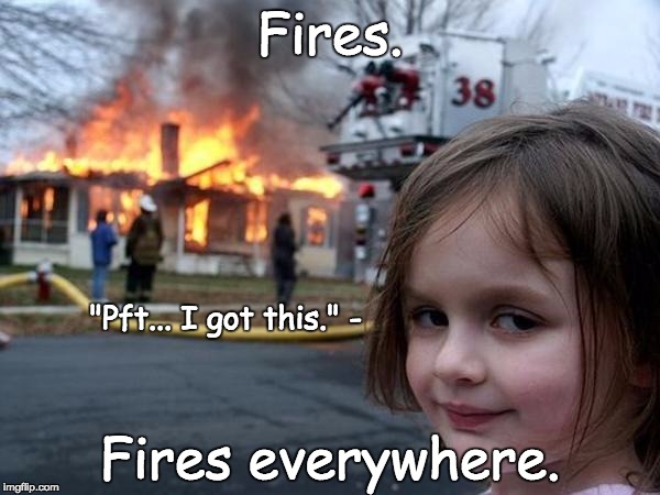 Girl house on fire | Fires. "Pft... I got this." -; Fires everywhere. | image tagged in girl house on fire | made w/ Imgflip meme maker
