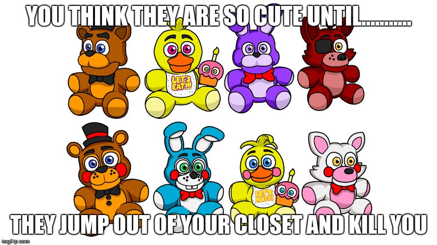 Five Night's at Freddy's 4 evil plushies | YOU THINK THEY ARE SO CUTE UNTIL........... THEY JUMP OUT OF YOUR CLOSET AND KILL YOU | image tagged in fnaf 4 | made w/ Imgflip meme maker