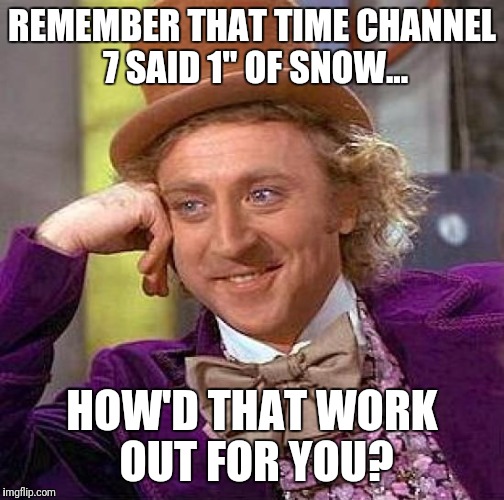 Creepy Condescending Wonka Meme | REMEMBER THAT TIME CHANNEL 7 SAID 1" OF SNOW... HOW'D THAT WORK OUT FOR YOU? | image tagged in memes,creepy condescending wonka | made w/ Imgflip meme maker