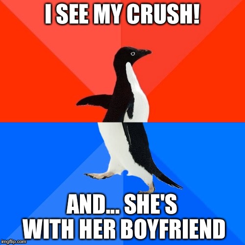 I think we can all agree that this has happened at some point or another. | I SEE MY CRUSH! AND... SHE'S WITH HER BOYFRIEND | image tagged in memes,socially awesome awkward penguin | made w/ Imgflip meme maker