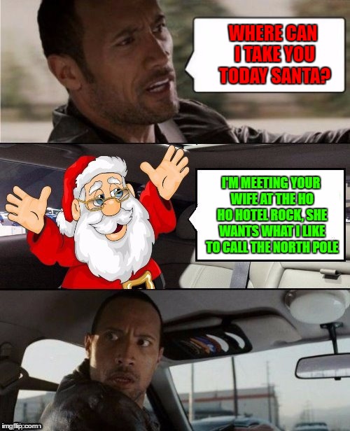 Santa Rocking The Rock's Cradle! Thanks Dashhopes For Template! | WHERE CAN I TAKE YOU TODAY SANTA? I'M MEETING YOUR WIFE AT THE HO HO HOTEL ROCK, SHE WANTS WHAT I LIKE TO CALL THE NORTH POLE | image tagged in the rock driving,santa claus,rocking the rock's cradle,google images | made w/ Imgflip meme maker