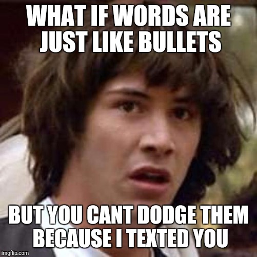 Conspiracy Keanu Meme | WHAT IF WORDS ARE JUST LIKE BULLETS; BUT YOU CANT DODGE THEM BECAUSE I TEXTED YOU | image tagged in memes,conspiracy keanu | made w/ Imgflip meme maker