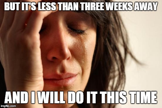 First World Problems Meme | BUT IT'S LESS THAN THREE WEEKS AWAY AND I WILL DO IT THIS TIME | image tagged in memes,first world problems | made w/ Imgflip meme maker