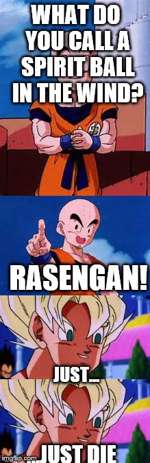 just die | WHAT DO YOU CALL A SPIRIT BALL IN THE WIND? RASENGAN! JUST... ...JUST DIE | image tagged in dbz meme | made w/ Imgflip meme maker