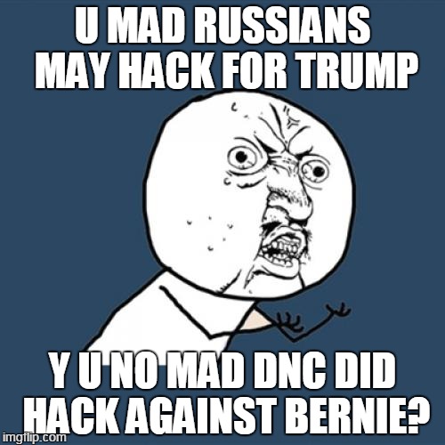 Y U No Meme | U MAD RUSSIANS MAY HACK FOR TRUMP; Y U NO MAD DNC DID HACK AGAINST BERNIE? | image tagged in memes,y u no | made w/ Imgflip meme maker