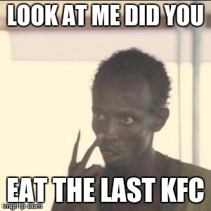Look At Me Meme | LOOK AT ME DID YOU; EAT THE LAST KFC | image tagged in memes,look at me | made w/ Imgflip meme maker