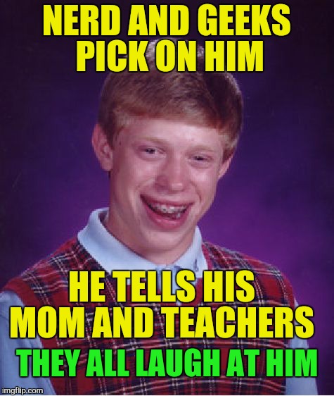 Bad Luck Brian Meme | NERD AND GEEKS PICK ON HIM HE TELLS HIS MOM AND TEACHERS THEY ALL LAUGH AT HIM | image tagged in memes,bad luck brian | made w/ Imgflip meme maker