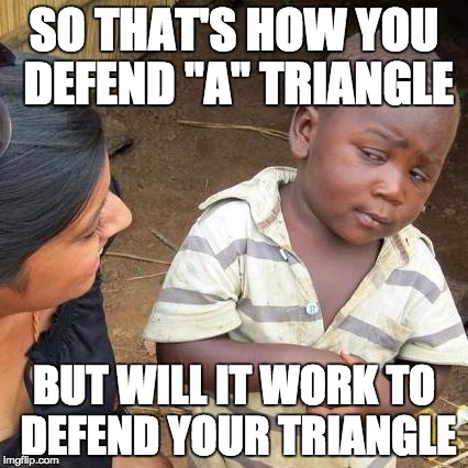 Third World Skeptical Kid Meme | SO THAT'S HOW YOU DEFEND "A" TRIANGLE; BUT WILL IT WORK TO DEFEND YOUR TRIANGLE | image tagged in memes,third world skeptical kid | made w/ Imgflip meme maker