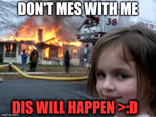 Disaster Girl Meme | DON'T MES WITH ME; DIS WILL HAPPEN >:D | image tagged in memes,disaster girl | made w/ Imgflip meme maker