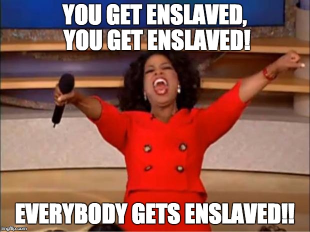 Oprah You Get A | YOU GET ENSLAVED, YOU GET ENSLAVED! EVERYBODY GETS ENSLAVED!! | image tagged in memes,oprah you get a | made w/ Imgflip meme maker