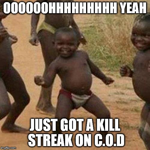 Third World Success Kid | OOOOOOHHHHHHHHH YEAH; JUST GOT A KILL STREAK ON C.O.D | image tagged in memes,third world success kid | made w/ Imgflip meme maker