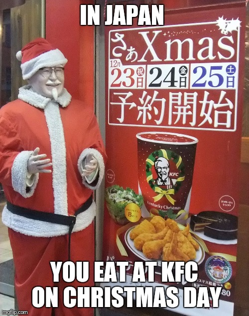 Christmas in Japan  | IN JAPAN; YOU EAT AT KFC ON CHRISTMAS DAY | image tagged in memes,christmas,japan,traditions | made w/ Imgflip meme maker