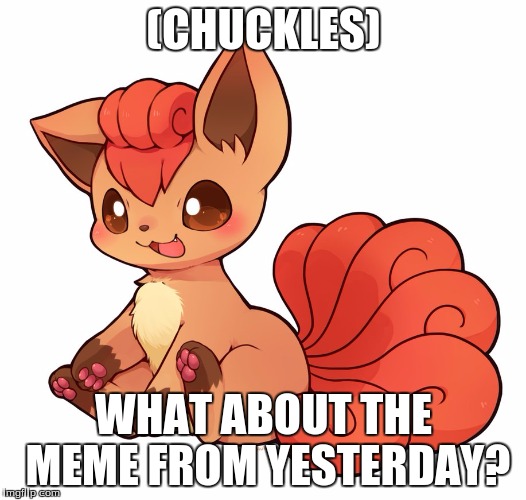 (CHUCKLES) WHAT ABOUT THE MEME FROM YESTERDAY? | made w/ Imgflip meme maker