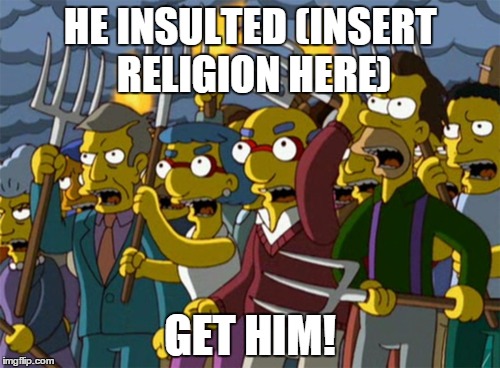 No acting innocent! | HE INSULTED (INSERT RELIGION HERE); GET HIM! | image tagged in simpsons mob,memes,religion,hinduism judaism christianity islam buddhism etc,agnostic,most religious people and some non-religio | made w/ Imgflip meme maker