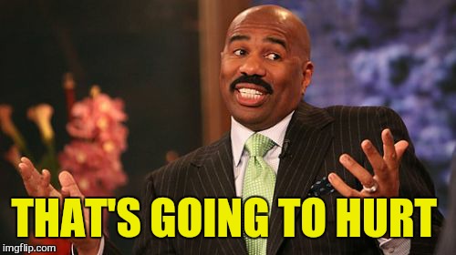 Steve Harvey Meme | THAT'S GOING TO HURT | image tagged in memes,steve harvey | made w/ Imgflip meme maker