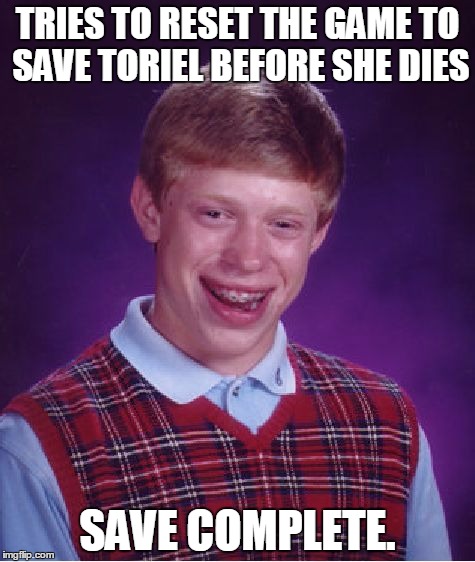 R.I.P. Toriel | TRIES TO RESET THE GAME TO SAVE TORIEL BEFORE SHE DIES; SAVE COMPLETE. | image tagged in memes,bad luck brian | made w/ Imgflip meme maker