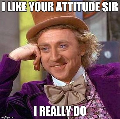 Creepy Condescending Wonka Meme | I LIKE YOUR ATTITUDE SIR I REALLY DO | image tagged in memes,creepy condescending wonka | made w/ Imgflip meme maker