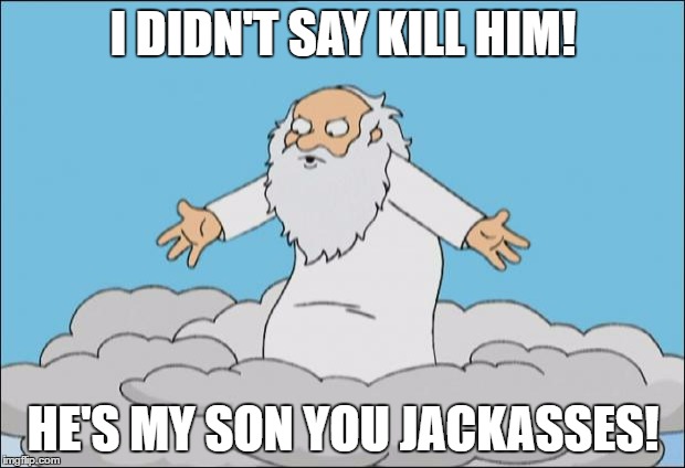 I DIDN'T SAY KILL HIM! HE'S MY SON YOU JACKASSES! | made w/ Imgflip meme maker