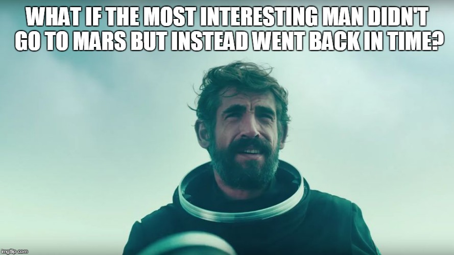 WHAT IF THE MOST INTERESTING MAN DIDN'T GO TO MARS BUT INSTEAD WENT BACK IN TIME? | image tagged in new dos | made w/ Imgflip meme maker