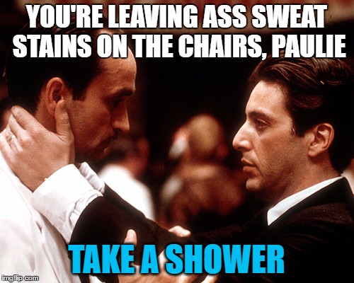 YOU'RE LEAVING ASS SWEAT STAINS ON THE CHAIRS, PAULIE TAKE A SHOWER | made w/ Imgflip meme maker