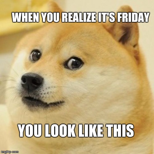 Doge | WHEN YOU REALIZE IT'S FRIDAY; YOU LOOK LIKE THIS | image tagged in memes,doge | made w/ Imgflip meme maker