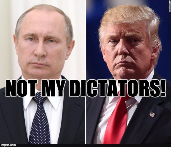NOT MY DICTATORS! | image tagged in impeachtrump trump dumptrump | made w/ Imgflip meme maker