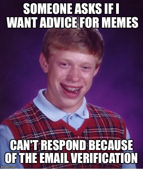 I still don't know how to use Imgflip  | SOMEONE ASKS IF I WANT ADVICE FOR MEMES; CAN'T RESPOND BECAUSE OF THE EMAIL VERIFICATION | image tagged in memes,bad luck brian | made w/ Imgflip meme maker
