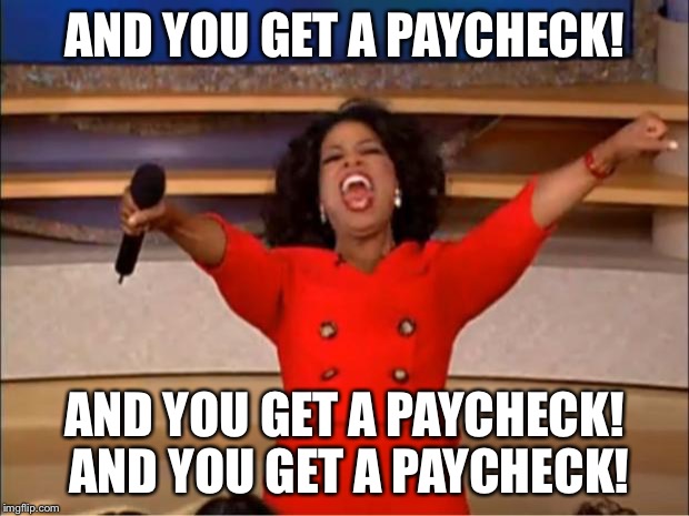 Oprah You Get A | AND YOU GET A PAYCHECK! AND YOU GET A PAYCHECK! AND YOU GET A PAYCHECK! | image tagged in memes,oprah you get a | made w/ Imgflip meme maker