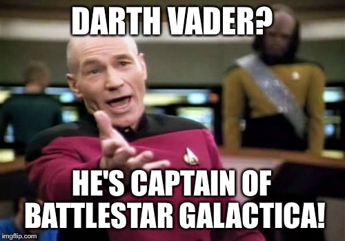 Picard Wtf Meme | DARTH VADER? HE'S CAPTAIN OF BATTLESTAR GALACTICA! | image tagged in memes,picard wtf | made w/ Imgflip meme maker
