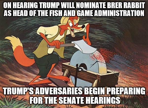 BREAKING NEWS: P-E Trump makes another Cabinet appointment as the Senate prepares for the Hearings | ON HEARING TRUMP WILL NOMINATE BRER RABBIT AS HEAD OF THE FISH AND GAME ADMINISTRATION; TRUMP'S ADVERSARIES BEGIN PREPARING FOR THE SENATE HEARINGS | image tagged in brer fox,memes,election 2016 aftermath,donald trump approves,funny | made w/ Imgflip meme maker