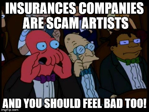 Zoidberg You Should Feel Bad | INSURANCES COMPANIES ARE SCAM ARTISTS AND YOU SHOULD FEEL BAD TOO! | image tagged in zoidberg you should feel bad | made w/ Imgflip meme maker