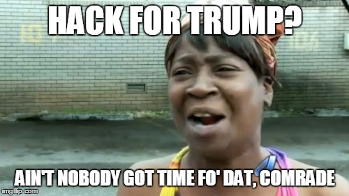 Ain't Nobody Got Time For That Meme | HACK FOR TRUMP? AIN'T NOBODY GOT TIME FO' DAT, COMRADE | image tagged in memes,aint nobody got time for that | made w/ Imgflip meme maker