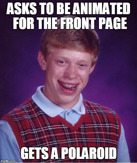 Bad Luck Brian | ASKS TO BE ANIMATED FOR THE FRONT PAGE; GETS A POLAROID | image tagged in memes,bad luck brian | made w/ Imgflip meme maker