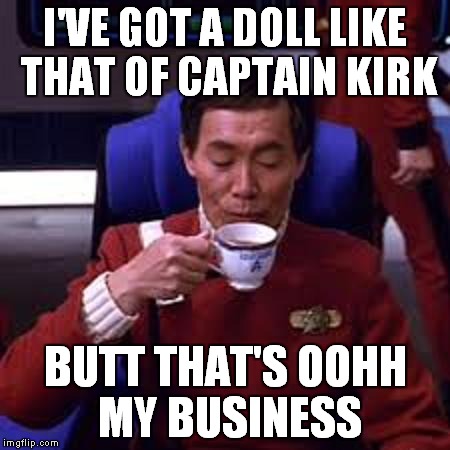 Sulu that's ooohh my business | I'VE GOT A DOLL LIKE THAT OF CAPTAIN KIRK BUTT THAT'S OOHH MY BUSINESS | image tagged in sulu that's ooohh my business | made w/ Imgflip meme maker