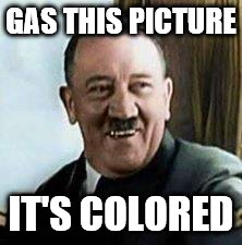 laughing hitler | GAS THIS PICTURE; IT'S COLORED | image tagged in laughing hitler | made w/ Imgflip meme maker