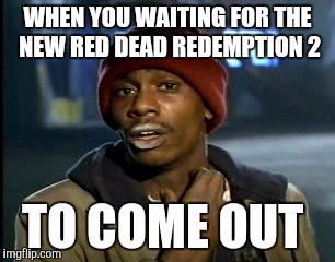 Y'all Got Any More Of That | WHEN YOU WAITING FOR THE NEW RED DEAD REDEMPTION 2; TO COME OUT | image tagged in memes,yall got any more of | made w/ Imgflip meme maker