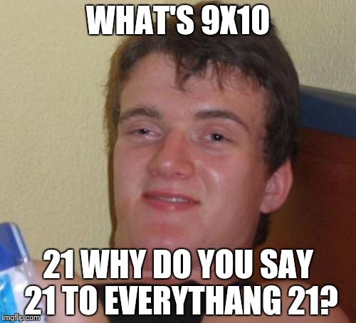 10 Guy Meme | WHAT'S 9X10; 21 WHY DO YOU SAY 21 TO EVERYTHANG 21? | image tagged in memes,10 guy | made w/ Imgflip meme maker