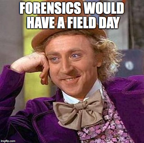 Creepy Condescending Wonka Meme | FORENSICS WOULD HAVE A FIELD DAY | image tagged in memes,creepy condescending wonka | made w/ Imgflip meme maker