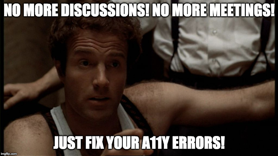 Sonny Corleone | NO MORE DISCUSSIONS! NO MORE MEETINGS! JUST FIX YOUR A11Y ERRORS! | image tagged in sonny corleone | made w/ Imgflip meme maker