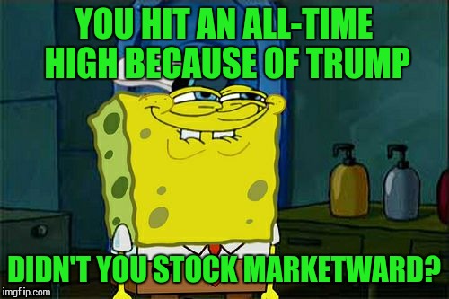 Don't You Squidward Meme | YOU HIT AN ALL-TIME HIGH BECAUSE OF TRUMP; DIDN'T YOU STOCK MARKETWARD? | image tagged in memes,dont you squidward | made w/ Imgflip meme maker