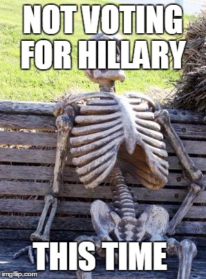 NOT VOTING FOR HILLARY THIS TIME | image tagged in memes,waiting skeleton | made w/ Imgflip meme maker