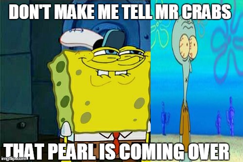 Don't You Squidward | DON'T MAKE ME TELL MR CRABS; THAT PEARL IS COMING OVER | image tagged in memes,dont you squidward | made w/ Imgflip meme maker