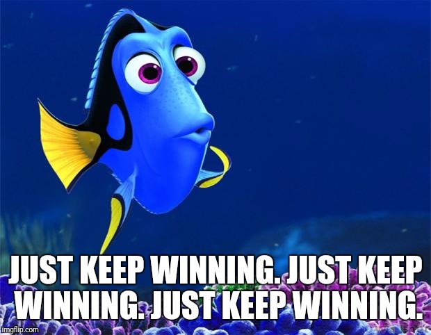 Dory | JUST KEEP WINNING. JUST KEEP WINNING. JUST KEEP WINNING. | image tagged in dory | made w/ Imgflip meme maker