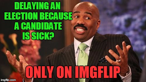 Steve Harvey Meme | DELAYING AN ELECTION BECAUSE A CANDIDATE IS SICK? ONLY ON IMGFLIP | image tagged in memes,steve harvey | made w/ Imgflip meme maker