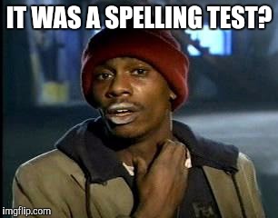 Y'all Got Any More Of That Meme | IT WAS A SPELLING TEST? | image tagged in memes,yall got any more of | made w/ Imgflip meme maker
